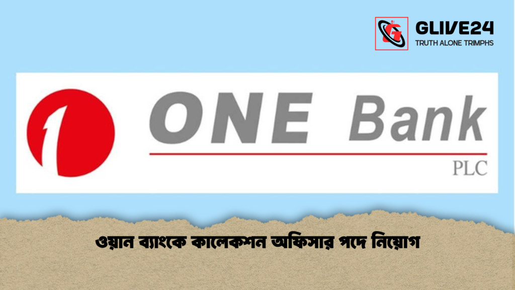 ওয়ান ব্যাংকে কালেকশন অফিসার পদে নিয়োগ ওয়ান ব্যাংকে কালেকশন অফিসার পদে নিয়োগ