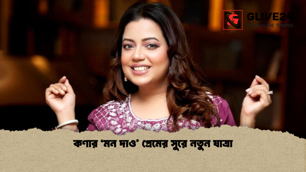 কণার ‘মন দাও প্রেমের সুরে নতুন যাত্রা কণার ‘মন দাও’ প্রেমের সুরে নতুন যাত্রা