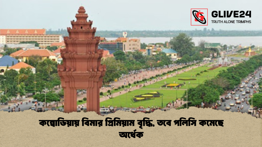 কম্বোডিয়ায় বিমার প্রিমিয়াম বৃদ্ধি তবে পলিসি কমেছে অর্ধেক 1 কম্বোডিয়ায় বিমার প্রিমিয়াম বৃদ্ধি, তবে পলিসি কমেছে অর্ধেক