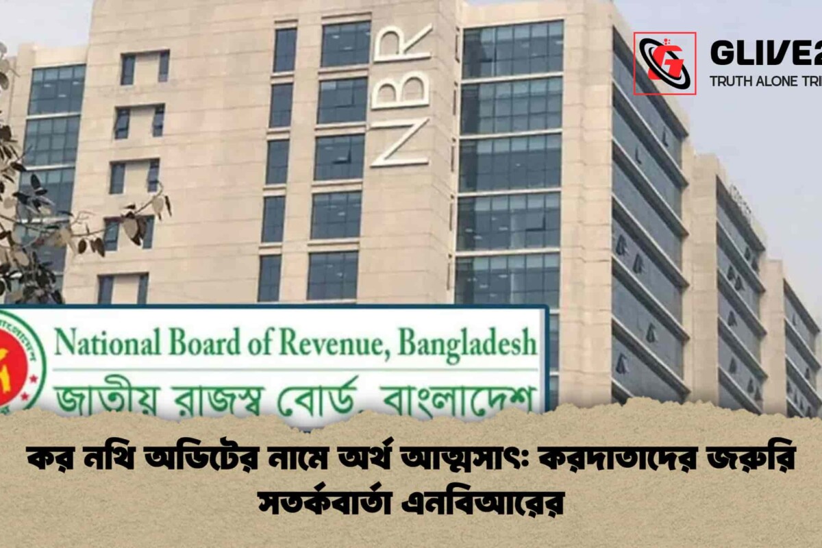 কর নথি অডিটের নামে অর্থ আত্মসাৎ: করদাতাদের জরুরি সতর্কবার্তা এনবিআরের