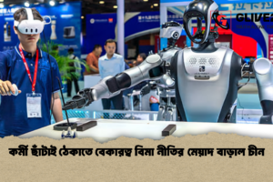 কর্মী ছাঁটাই ঠেকাতে বেকারত্ব বিমা নীতির মেয়াদ বাড়াল চীন