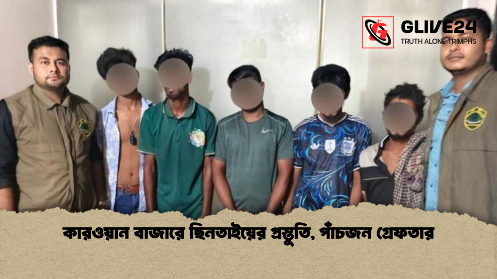 কারওয়ান বাজারে ছিনতাইয়ের প্রস্তুতি পাঁচজন গ্রেফতার 1 কারওয়ান বাজারে ছিনতাইয়ের প্রস্তুতি, পাঁচজন গ্রেফতার