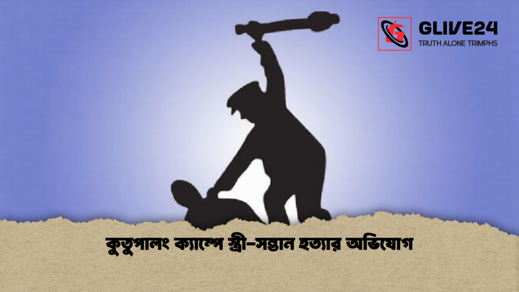কুতুপালং ক্যাম্পে স্ত্রী সন্তান হত্যার অভিযোগ 1 কুতুপালং ক্যাম্পে স্ত্রী-সন্তান হত্যার অভিযোগ