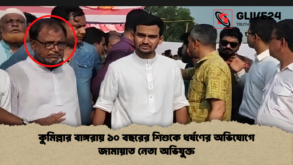 কুমিল্লার বাঙ্গরায় ১০ বছরের শিশুকে ধর্ষণের অভিযোগে জামায়াত নেতা অভিযুক্ত 1 কুমিল্লার বাঙ্গরায় ১০ বছরের শিশুকে ধর্ষণের অভিযোগে জামায়াত নেতা অভিযুক্ত