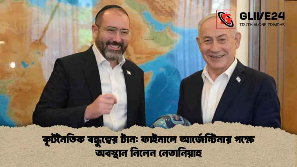 কূটনৈতিক বন্ধুত্বের টান ফাইনালে আর্জেন্টিনার পক্ষে অবস্থান নিলেন নেতানিয়াহু