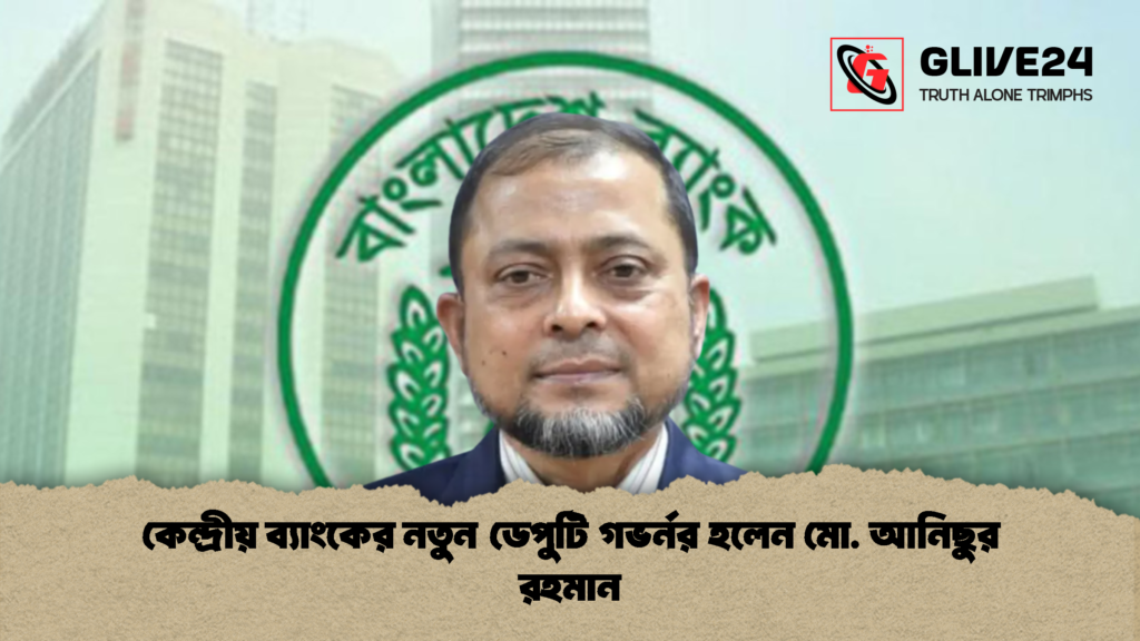 কেন্দ্রীয় ব্যাংকের নতুন ডেপুটি গভর্নর হলেন মো. আনিছুর রহমান 1 কেন্দ্রীয় ব্যাংকের নতুন ডেপুটি গভর্নর হলেন মো. আনিছুর রহমান