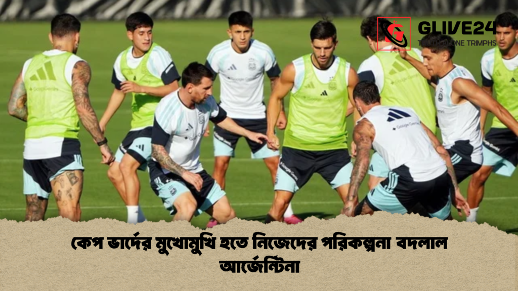 কেপ ভার্দের মুখোমুখি হতে নিজেদের পরিকল্পনা বদলাল আর্জেন্টিনা 1 কেপ ভার্দের মুখোমুখি হতে নিজেদের পরিকল্পনা বদলাল আর্জেন্টিনা