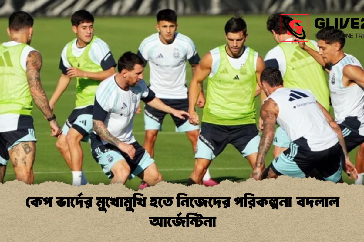 কেপ ভার্দের মুখোমুখি হতে নিজেদের পরিকল্পনা বদলাল আর্জেন্টিনা