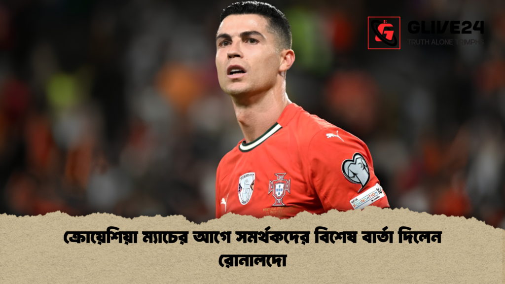 ক্রোয়েশিয়া ম্যাচের আগে সমর্থকদের বিশেষ বার্তা দিলেন রোনালদো 1 ক্রোয়েশিয়া ম্যাচের আগে সমর্থকদের বিশেষ বার্তা দিলেন রোনালদো