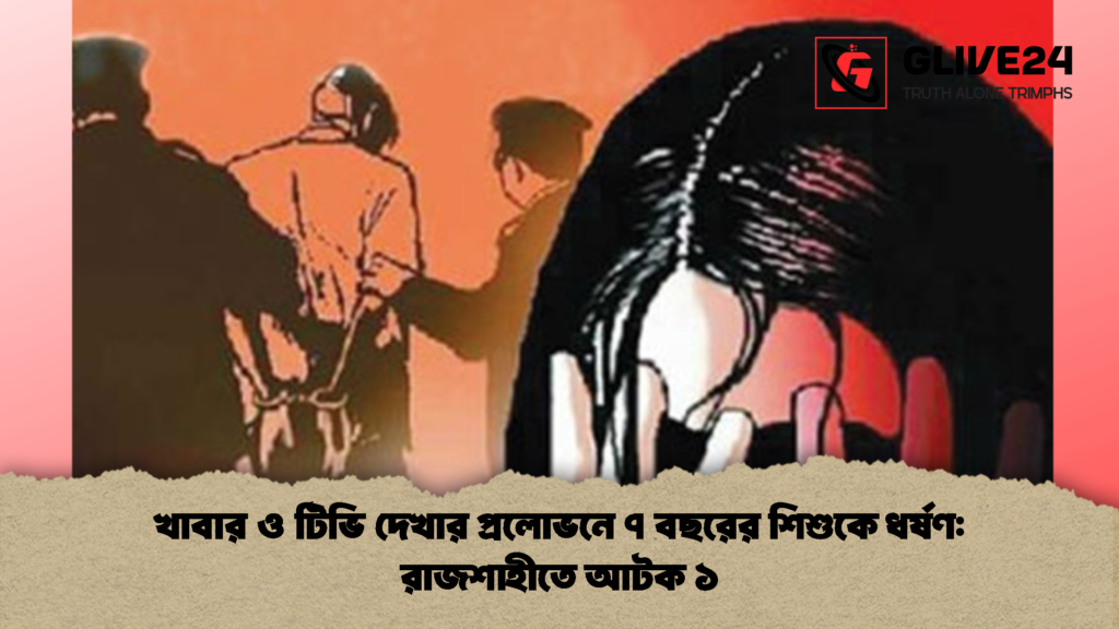 খাবার ও টিভি দেখার প্রলোভনে ৭ বছরের শিশুকে ধর্ষণ রাজশাহীতে আটক ১ 2 খাবার ও টিভি দেখার প্রলোভনে ৭ বছরের শিশুকে ধর্ষণ: রাজশাহীতে আটক ১
