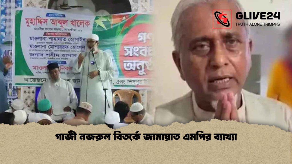 গাজী নজরুল বিতর্কে জামায়াত এমপির ব্যাখ্যা গাজী নজরুল বিতর্কে জামায়াত এমপির ব্যাখ্যা