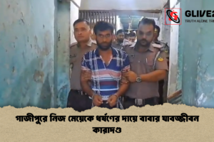 গাজীপুরে নিজ মেয়েকে ধর্ষণের দায়ে বাবার যাবজ্জীবন কারাদণ্ড