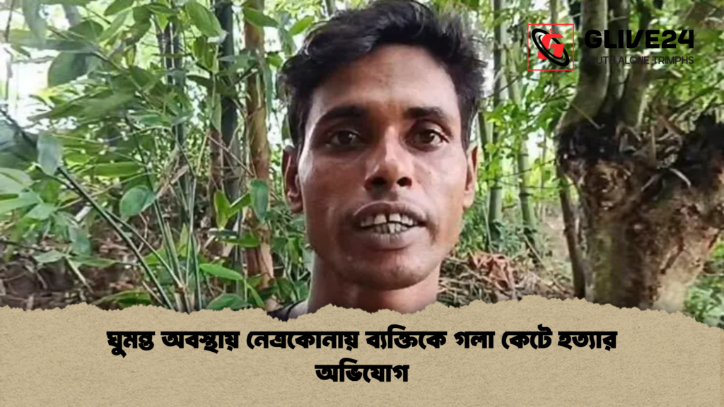ঘুমন্ত অবস্থায় নেত্রকোনায় ব্যক্তিকে গলা কেটে হত্যার অভিযোগ ঘুমন্ত অবস্থায় নেত্রকোনায় ব্যক্তিকে গলা কেটে হত্যার অভিযোগ