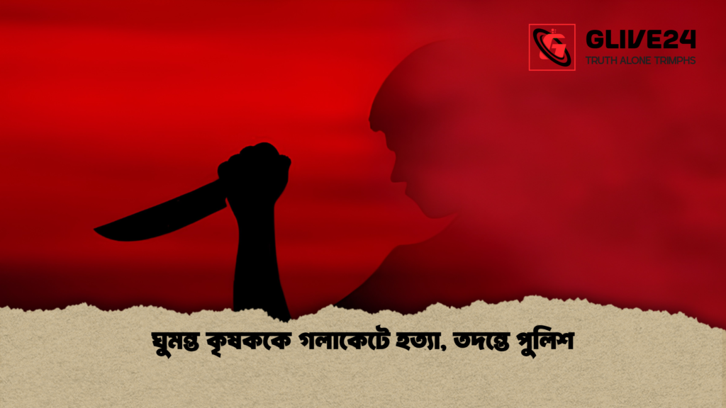 ঘুমন্ত কৃষককে গলাকেটে হত্যা তদন্তে পুলিশ 1 ঘুমন্ত কৃষককে গলাকেটে হত্যা, তদন্তে পুলিশ