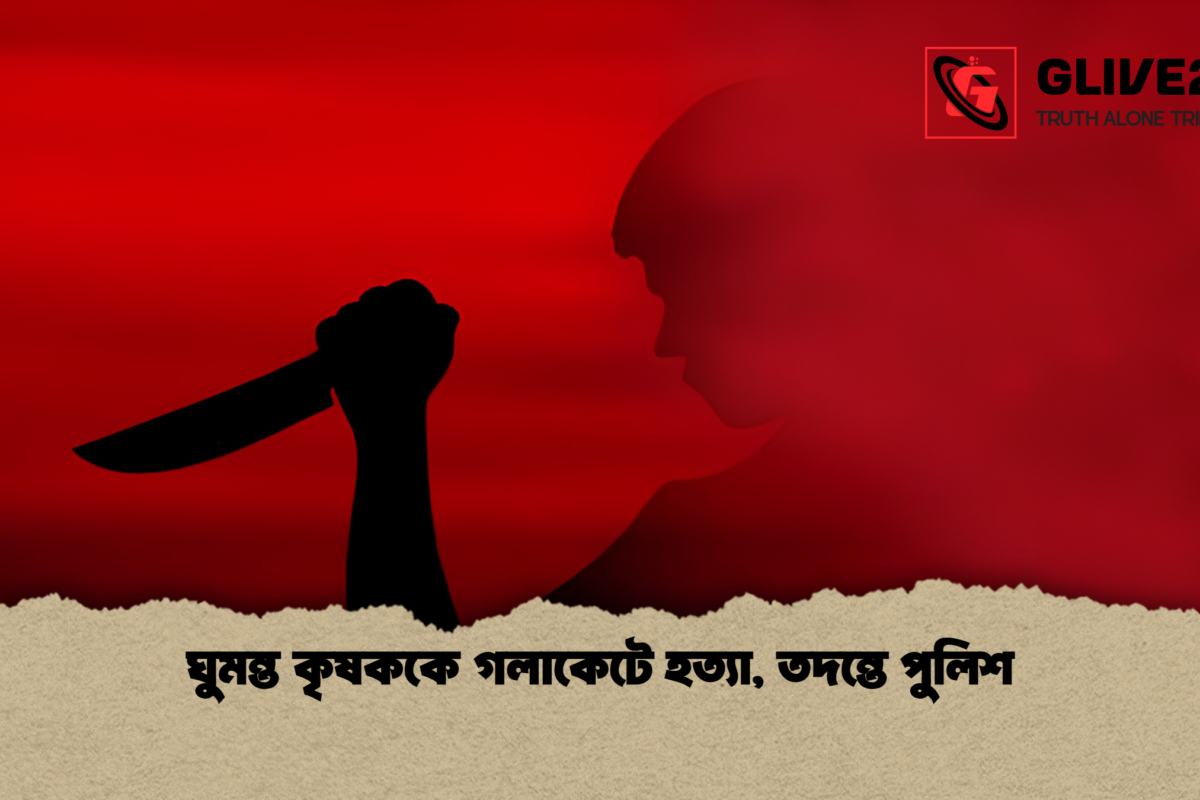 ঘুমন্ত কৃষককে গলাকেটে হত্যা, তদন্তে পুলিশ