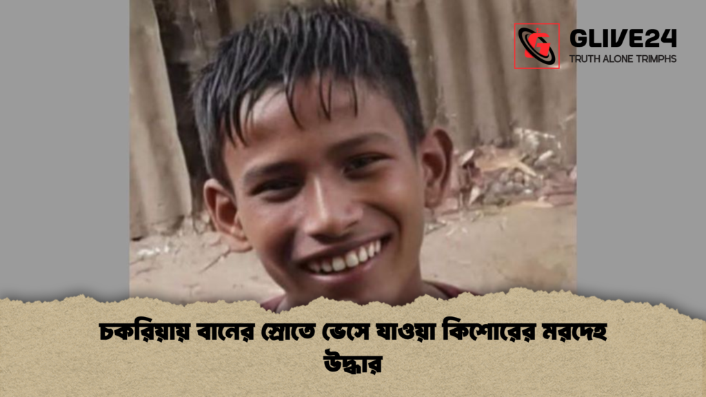 চকরিয়ায় বানের স্রোতে ভেসে যাওয়া কিশোরের মরদেহ উদ্ধার 1 চকরিয়ায় বানের স্রোতে ভেসে যাওয়া কিশোরের মরদেহ উদ্ধার