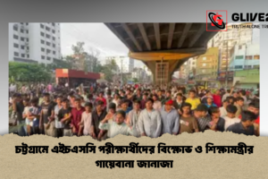 চট্টগ্রামে এইচএসসি পরীক্ষার্থীদের বিক্ষোভ ও শিক্ষামন্ত্রীর গায়েবানা জানাজা