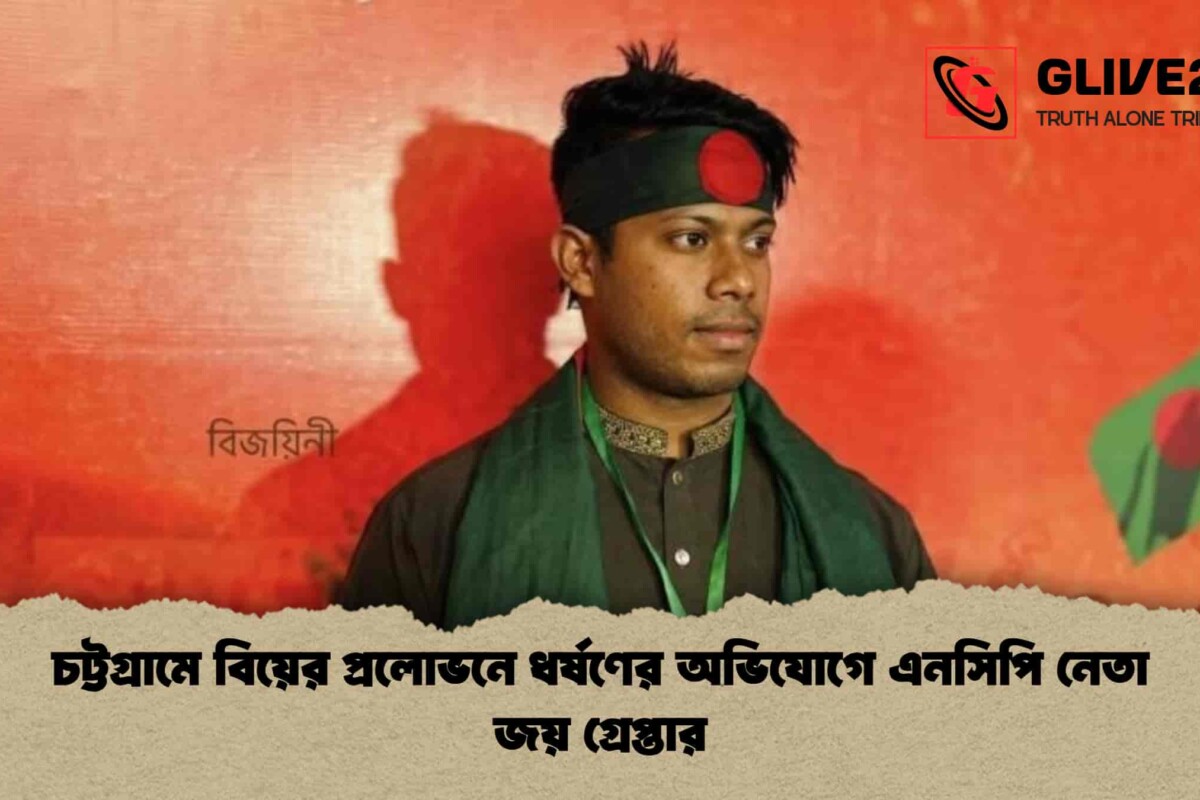 চট্টগ্রামে বিয়ের প্রলোভনে ধর্ষণের অভিযোগে এনসিপি নেতা জয় গ্রেপ্তার