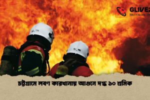 চট্টগ্রামে লবণ কারখানায় আগুনে দগ্ধ ১০ শ্রমিক