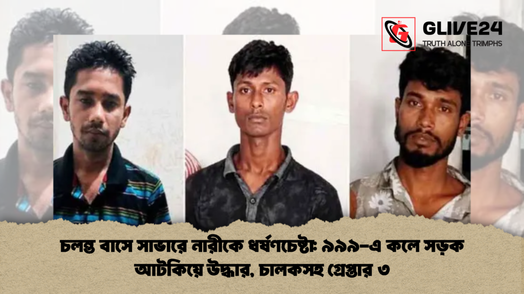 চলন্ত বাসে সাভারে নারীকে ধর্ষণচেষ্টা ৯৯৯ এ কলে সড়ক আটকিয়ে উদ্ধার চালকসহ গ্রেপ্তার ৩ 2 চলন্ত বাসে সাভারে নারীকে ধর্ষণচেষ্টা: ৯৯৯-এ কলে সড়ক আটকিয়ে উদ্ধার, চালকসহ গ্রেপ্তার ৩