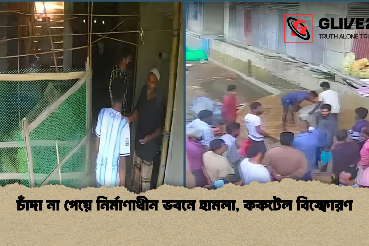 চাঁদা না পেয়ে নির্মাণাধীন ভবনে হামলা, ককটেল বিস্ফোরণ