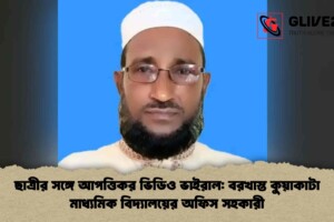 ছাত্রীর সঙ্গে আপত্তিকর ভিডিও ভাইরাল: বরখাস্ত কুয়াকাটা মাধ্যমিক বিদ্যালয়ের অফিস সহকারী