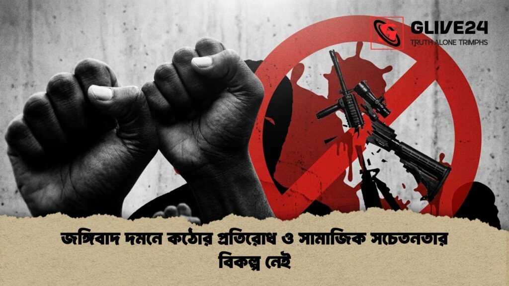 জঙ্গিবাদ দমনে কঠোর প্রতিরোধ ও সামাজিক সচেতনতার বিকল্প নেই জঙ্গিবাদ দমনে কঠোর প্রতিরোধ ও সামাজিক সচেতনতার বিকল্প নেই