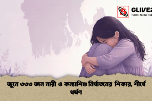 জুনে ৩৩৩ জন নারী ও কন্যাশিশু নির্যাতনের শিকার, শীর্ষে ধর্ষণ