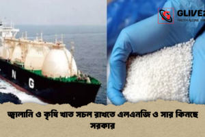 জ্বালানি ও কৃষি খাত সচল রাখতে এলএনজি ও সার কিনছে সরকার