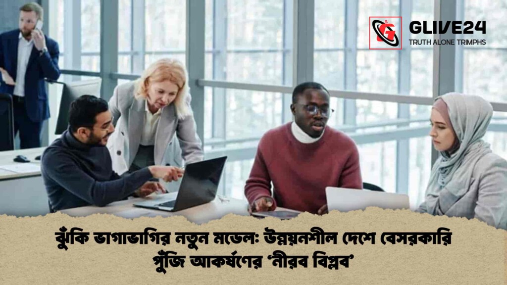 ঝুঁকি ভাগাভাগির নতুন মডেল উন্নয়নশীল দেশে বেসরকারি পুঁজি আকর্ষণের ‘নীরব বিপ্লব’