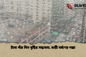 টানা পাঁচ দিন বৃষ্টির সম্ভাবনা, ভারী বর্ষণের শঙ্কা