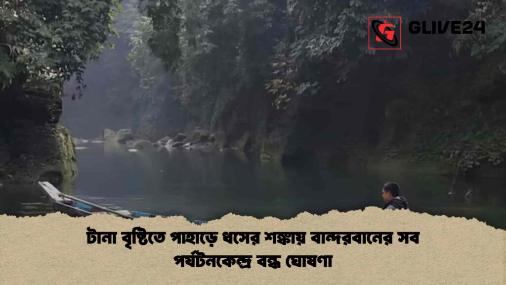 টানা বৃষ্টিতে পাহাড়ে ধসের শঙ্কায় বান্দরবানের সব পর্যটনকেন্দ্র বন্ধ ঘোষণা