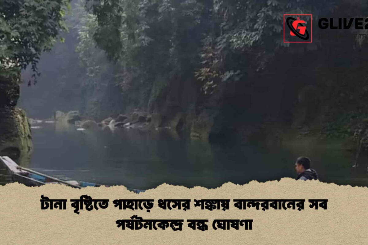 টানা বৃষ্টিতে পাহাড়ে ধসের শঙ্কায় বান্দরবানের সব পর্যটনকেন্দ্র বন্ধ ঘোষণা