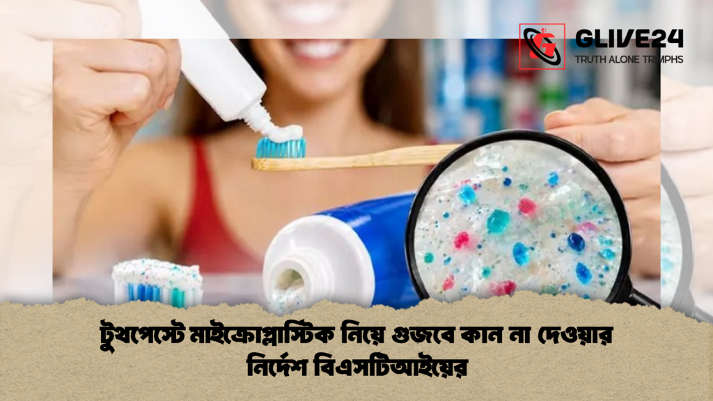 টুথপেস্টে মাইক্রোপ্লাস্টিক নিয়ে গুজবে কান না দেওয়ার নির্দেশ বিএসটিআইয়ের 2 টুথপেস্টে মাইক্রোপ্লাস্টিক নিয়ে গুজবে কান না দেওয়ার নির্দেশ বিএসটিআইয়ের
