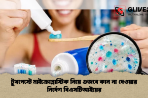 টুথপেস্টে মাইক্রোপ্লাস্টিক নিয়ে গুজবে কান না দেওয়ার নির্দেশ বিএসটিআইয়ের