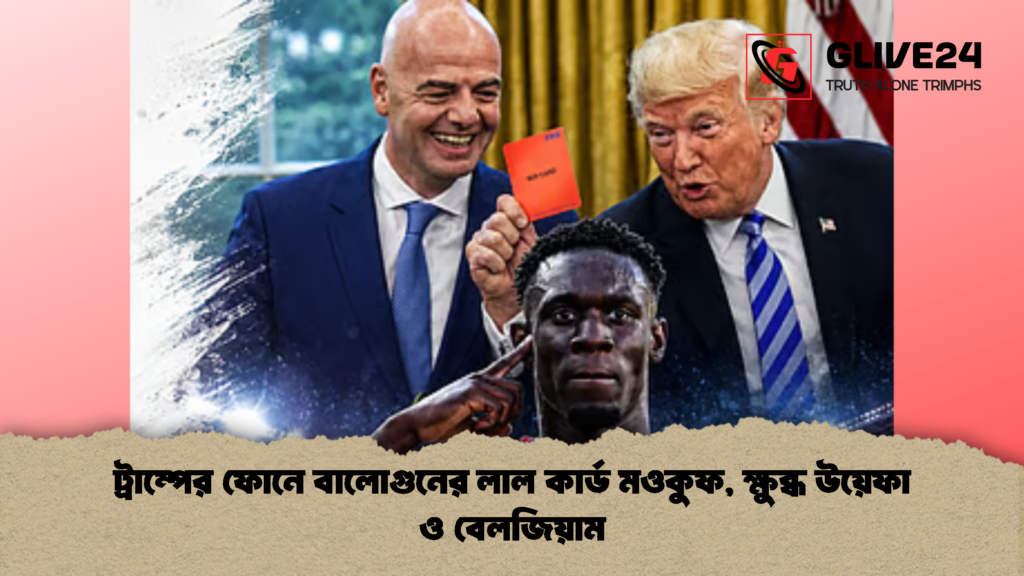 ট্রাম্পের ফোনে বালোগুনের লাল কার্ড মওকুফ ক্ষুব্ধ উয়েফা ও বেলজিয়াম 2 ট্রাম্পের ফোনে বালোগুনের লাল কার্ড মওকুফ, ক্ষুব্ধ উয়েফা ও বেলজিয়াম