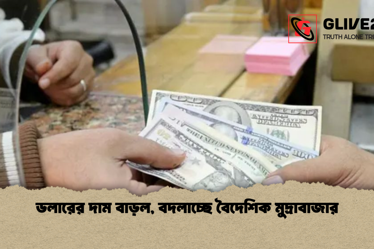 ডলারের দাম বাড়ল, বদলাচ্ছে বৈদেশিক মুদ্রাবাজার
