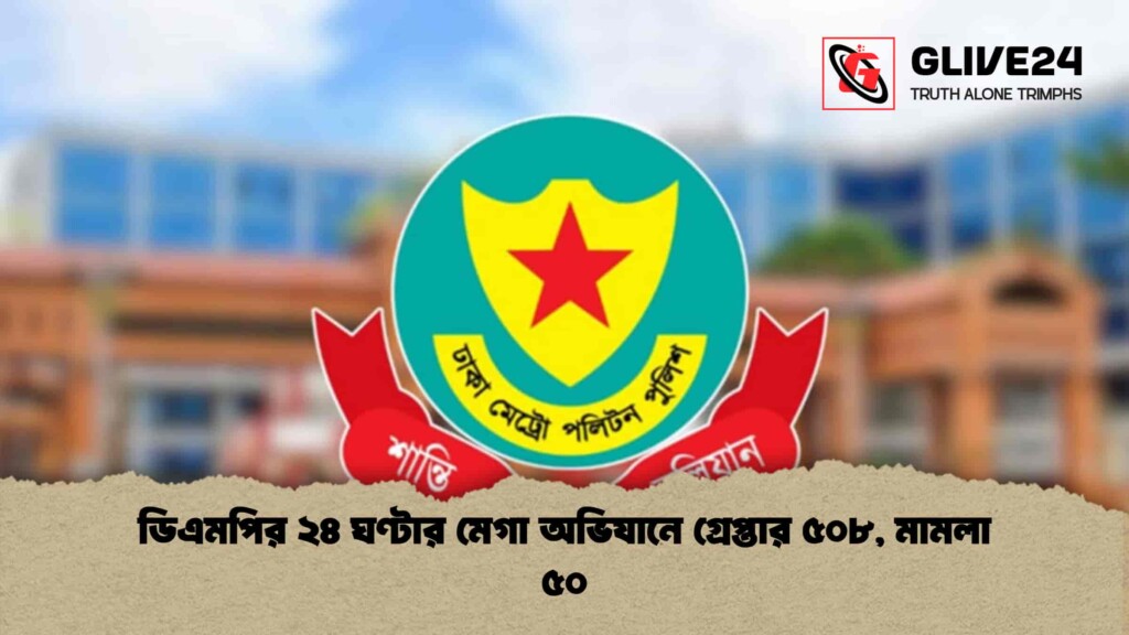 ডিএমপির ২৪ ঘণ্টার মেগা অভিযানে গ্রেপ্তার ৫০৮, মামলা ৫০