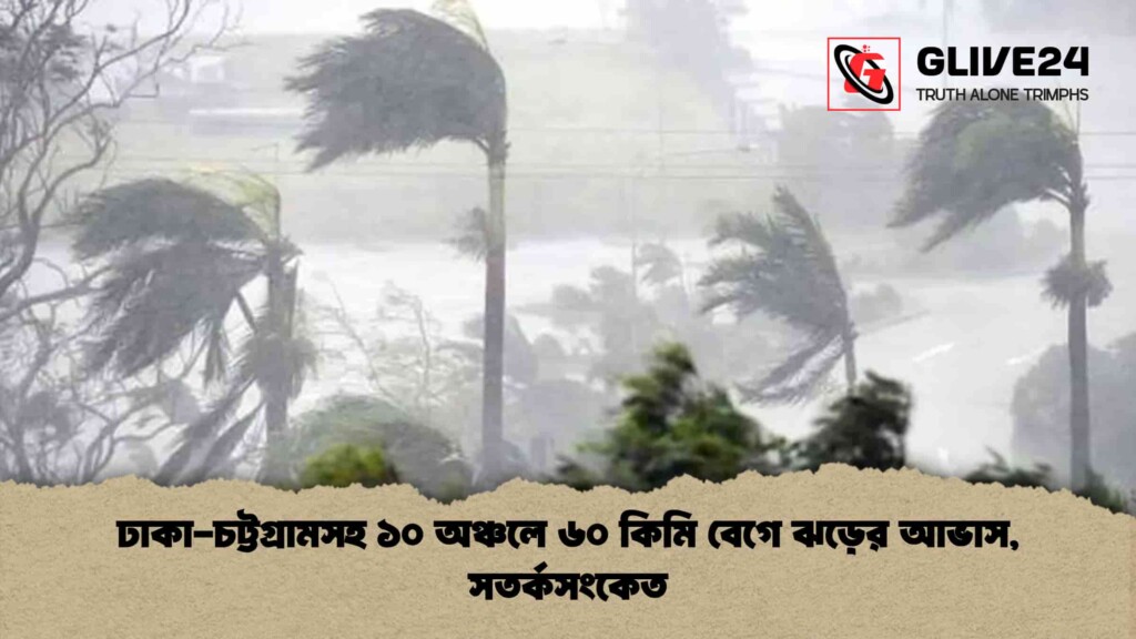 ঢাকা-চট্টগ্রামসহ ১০ অঞ্চলে ৬০ কিমি বেগে ঝড়ের আভাস, সতর্কসংকেত