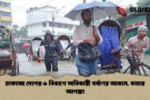 ঢাকাসহ দেশের ৬ বিভাগে অতিভারী বর্ষণের আভাস, বন্যার আশঙ্কা