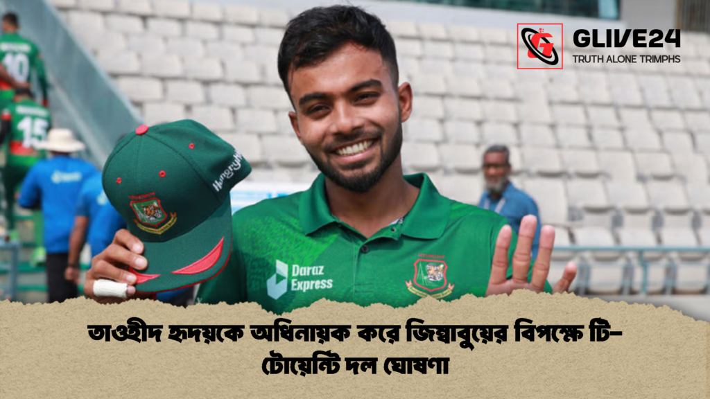 তাওহীদ হৃদয়কে অধিনায়ক করে জিম্বাবুয়ের বিপক্ষে টি টোয়েন্টি দল ঘোষণা 1 তাওহীদ হৃদয়কে অধিনায়ক করে জিম্বাবুয়ের বিপক্ষে টি-টোয়েন্টি দল ঘোষণা