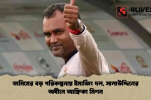 তামিমের বড় পরিকল্পনায় ইমার্জিং দল, সালাউদ্দিনের অধীনে আফ্রিকা মিশন