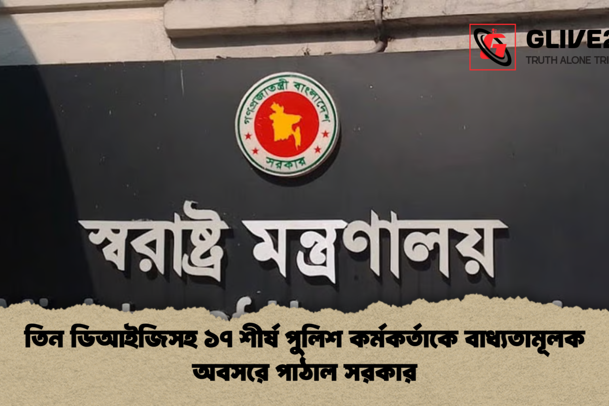 তিন ডিআইজিসহ ১৭ শীর্ষ পুলিশ কর্মকর্তাকে বাধ্যতামূলক অবসরে পাঠাল সরকার