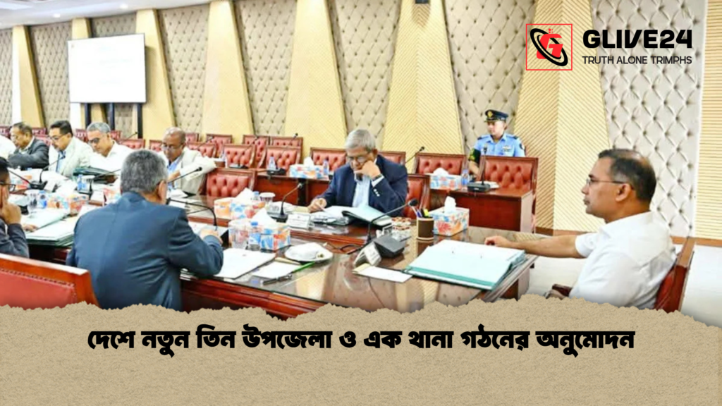 দেশে নতুন তিন উপজেলা ও এক থানা গঠনের অনুমোদন দেশে নতুন তিন উপজেলা ও এক থানা গঠনের অনুমোদন