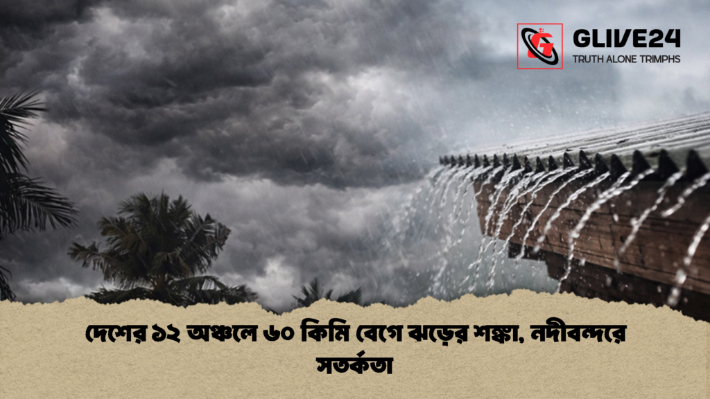 দেশের ১২ অঞ্চলে ৬০ কিমি বেগে ঝড়ের শঙ্কা নদীবন্দরে সতর্কতা 3 দেশের ১২ অঞ্চলে ৬০ কিমি বেগে ঝড়ের শঙ্কা, নদীবন্দরে সতর্কতা
