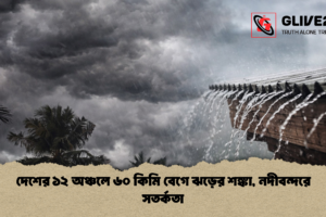 দেশের ১২ অঞ্চলে ৬০ কিমি বেগে ঝড়ের শঙ্কা, নদীবন্দরে সতর্কতা