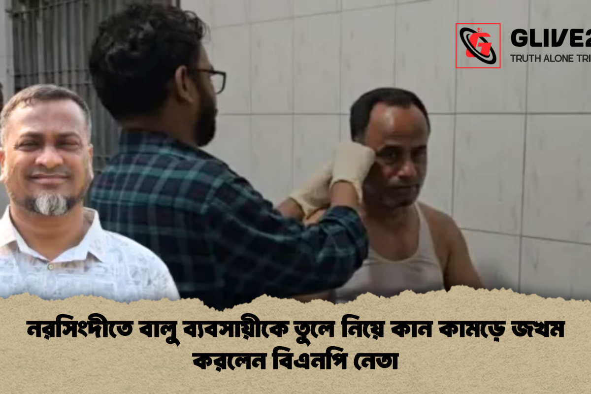 নরসিংদীতে বালু ব্যবসায়ীকে তুলে নিয়ে কান কামড়ে জখম করলেন বিএনপি নেতা