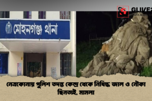 নেত্রকোনায় পুলিশ তদন্ত কেন্দ্র থেকে নিষিদ্ধ জাল ও নৌকা ছিনতাই, মামলা