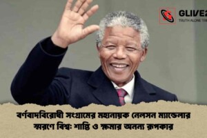বর্ণবাদবিরোধী সংগ্রামের মহানায়ক নেলসন ম্যান্ডেলার স্মরণে বিশ্ব: শান্তি ও ক্ষমার অনন্য রূপকার