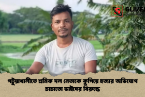 পটুয়াখালীতে শ্রমিক দল নেতাকে কুপিয়ে হত্যার অভিযোগ চাচাতো ভাইদের বিরুদ্ধে